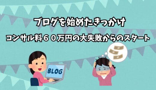 ブログを始めたきっかけ｜コンサル料６０万の大失敗からのスタート